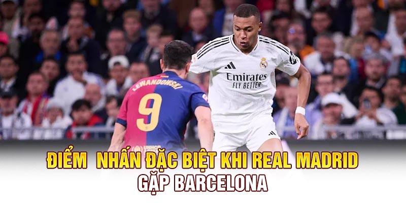 Điểm nhấn đặc biệt khi Real Madrid gặp Barcelona