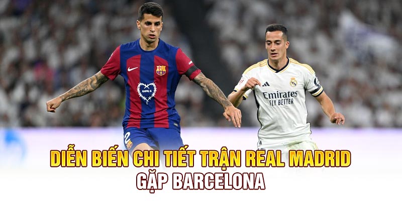 Diễn biến chi tiết trận Real Madrid gặp Barcelona