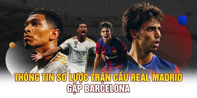 Thông tin sơ lược trận cầu Real Madrid gặp Barcelona