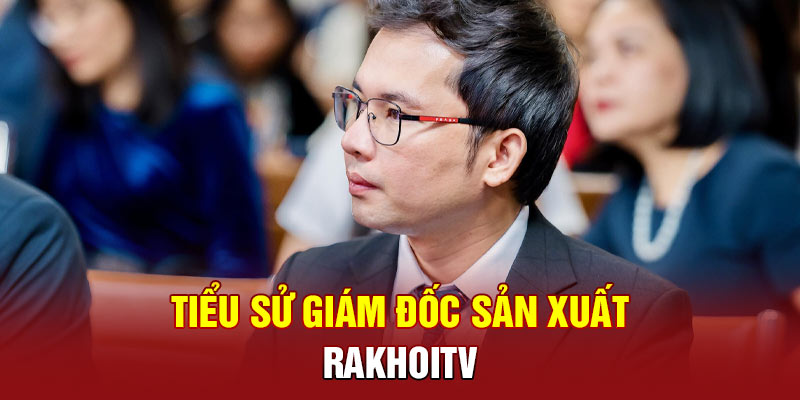 Tiểu sử giám đốc sản xuất RakhoiTV